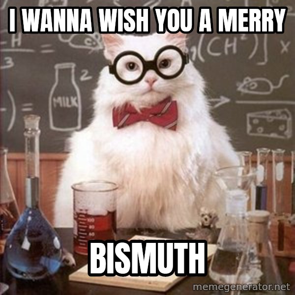Chemistry Cat meme: I Wanna wish you a merry / bismuth