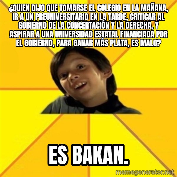es bakans meme: ¿Quien dijo que tomarse el colegio en la mañana, ir a un preuniversitario en la tarde, criticar al gobierno de la concertación y la derecha, y aspirar a una universidad estatal financiada por el Gobierno, para ganar más plata, es malo? / es BAKAN.
