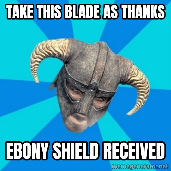 skyrim stan meme: Take this blade as thanks / Ebony shield received