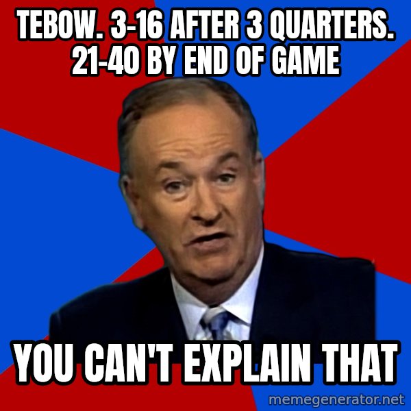 Bill O'Reilly Proves God meme: Tebow.  3-16 after 3 quarters.  21-40 by end of game / You can't Explain that