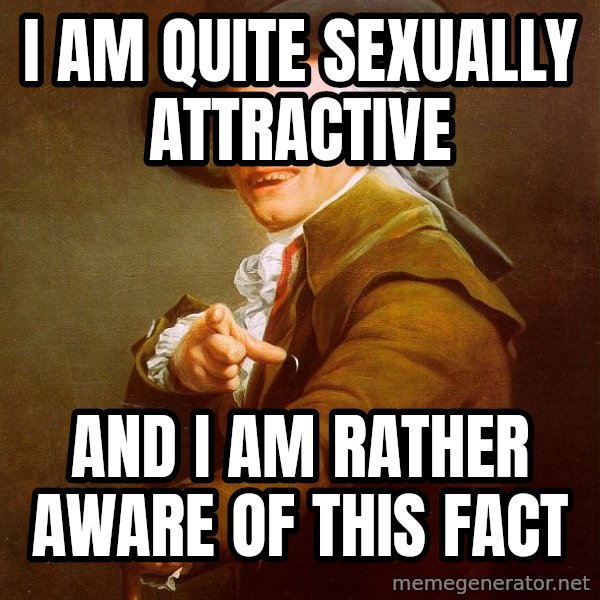 Joseph Ducreux meme: I am quite sexually attractive / and I am rather aware of this fact