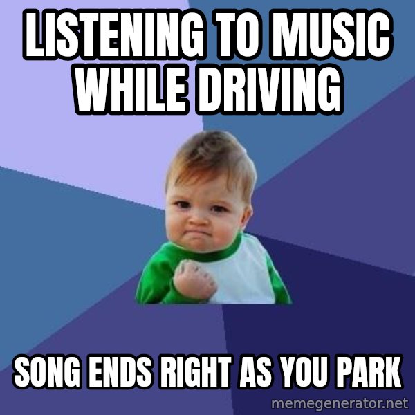 Success Kid meme: Listening to music while driving / song ends right as you park