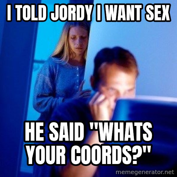 Internet Husband meme: I TOLD JORDY I WANT SEX / HE SAID "WHATS YOUR COORDS?"