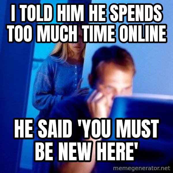 Internet Husband meme: i told him he spends too much time online / he said 'you must be new here'