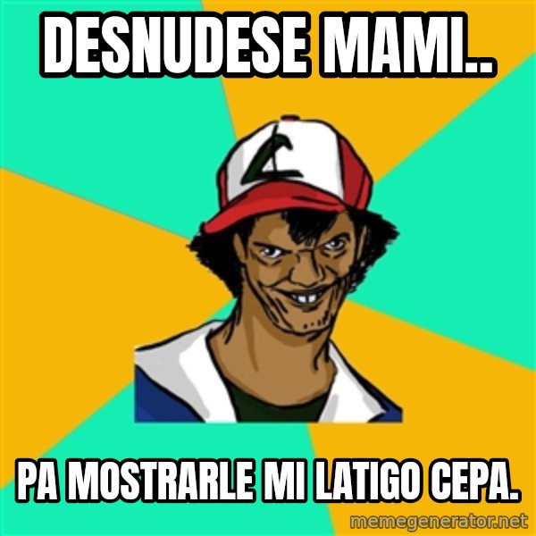 Ash Pedreiro meme: desnudese mami.. / pa mostrarle mi latigo cepa.