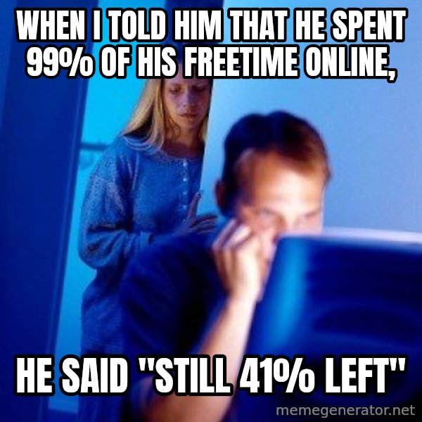 Internet Husband meme: WHEN I TOLD HIM THAT HE SPENT 99% OF HIS FREETIME ONLINE, / HE SAID "STILL 41% LEFT"