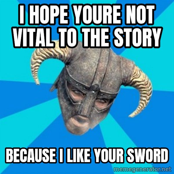 skyrim stan meme: I hope youre not vital to the story / because I like your sword
