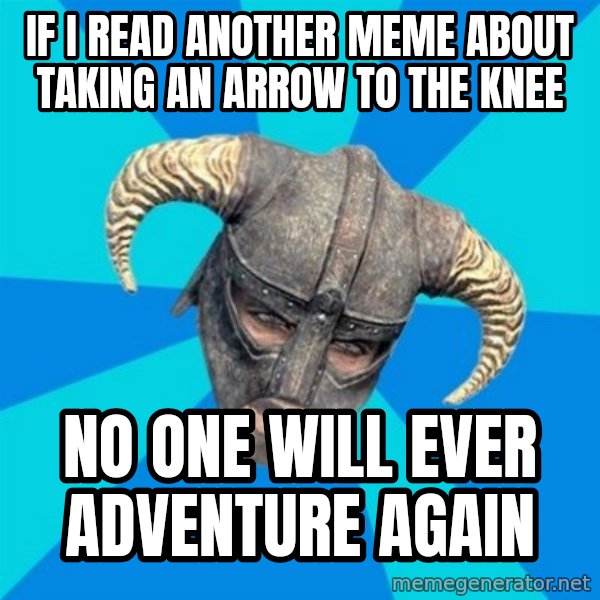 skyrim stan meme: If i read another meme about taking an arrow to the knee / no one will ever adventure again