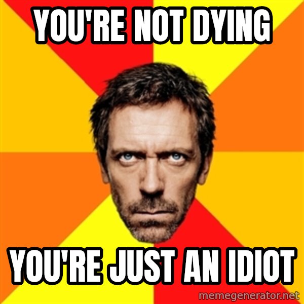 Diagnostic House meme: You're not dying / You're just an idiot