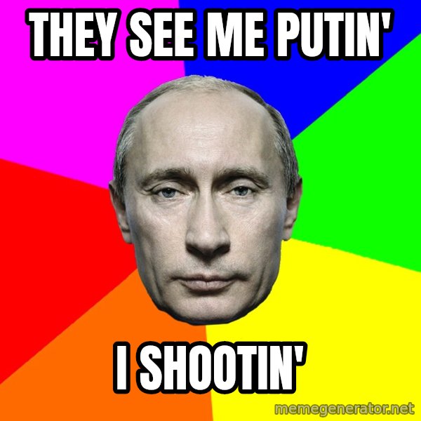 Putin Says meme: they see me putin' / i shootin'