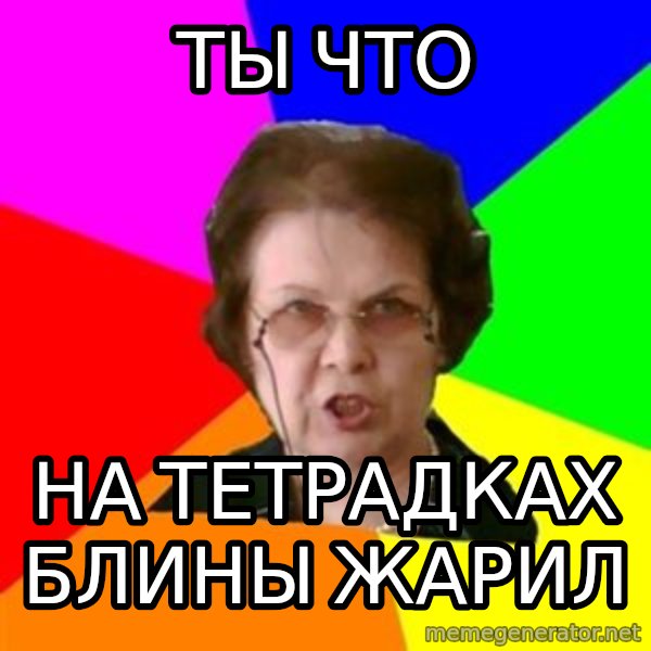 teacher meme: Ты что / на тетрадках блины жарил