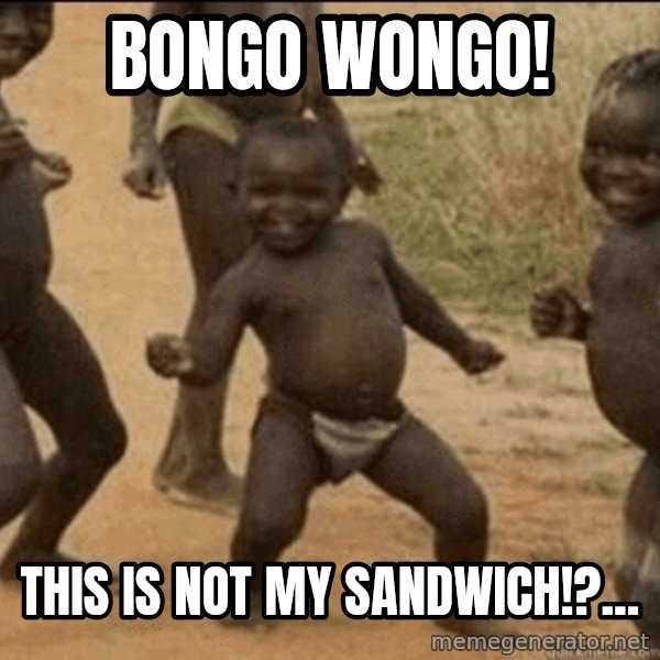 Third World Success meme: Bongo Wongo! / This is not my sandwich!?...