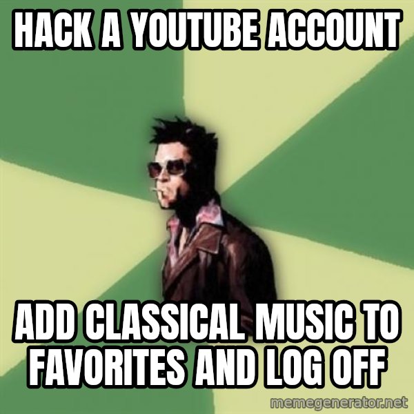 Tyler Durden meme: hack a youtube account / add classical music to favorites and log off