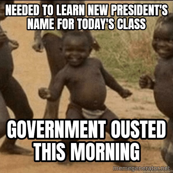 Third World Success meme: needed to learn new president's name for today's class / government ousted this morning