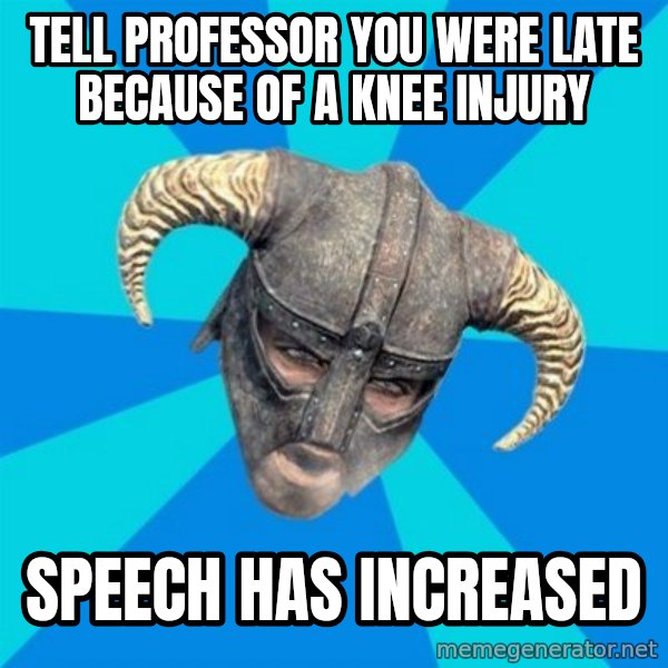 skyrim stan meme: TELL PROFESSOR YOU WERE LATE BECAUSE OF A KNEE INJURY / speech has increased