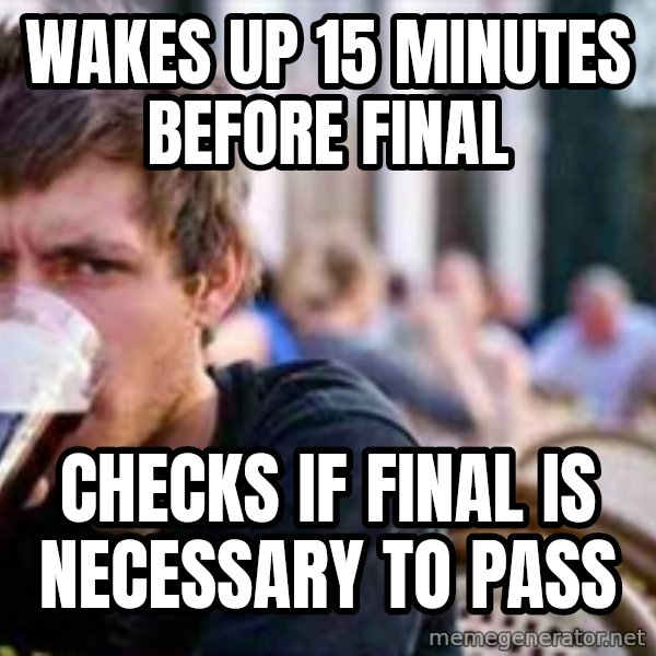 The Lazy College Senior meme: Wakes up 15 minUtes before final / Checks if final is neCessary to  pass
