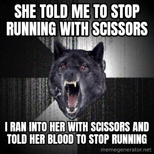 Insanity Wolf meme: She told me to stop running with scissors / I ran into her with scissors and told her blood to stop running