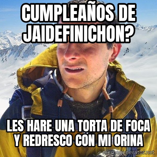 Bear Grylls Loneliness meme: cumpleaños de jaidefinichon? / les hare una torta de foca y redresco con mi orina