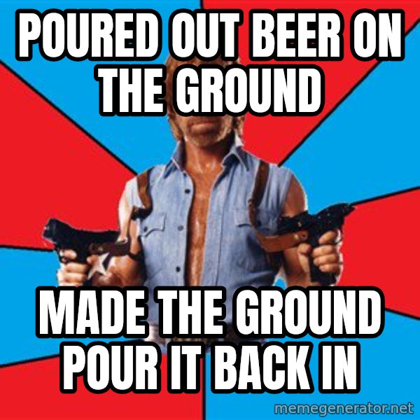 Chuck Norris  meme: poured out beer on the ground / made the ground pour it back in