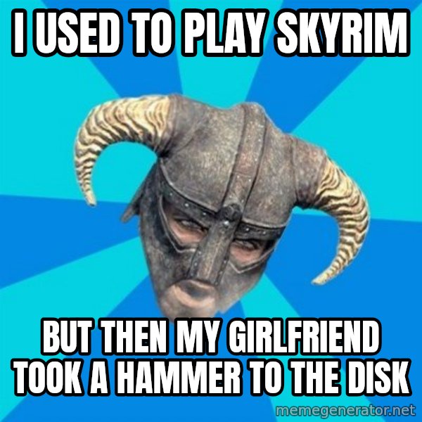 skyrim stan meme: I used to play skyrim / but then my girlfriend took a hammer to the disk
