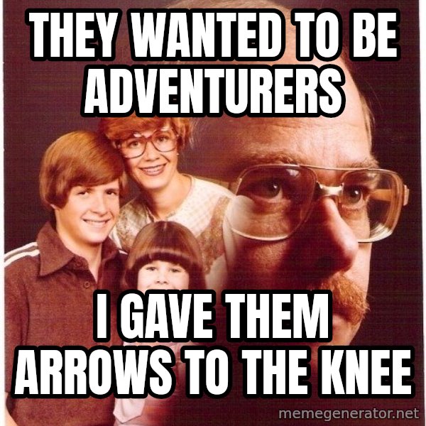 Vengeance Dad meme: they wanted to be adventurers / i gave them arrows to the knee