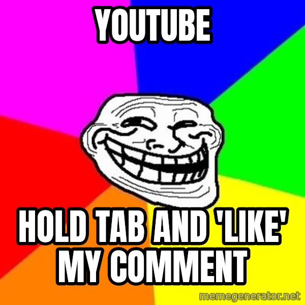 Trollface meme: Youtube / hold tab and 'like' my comment