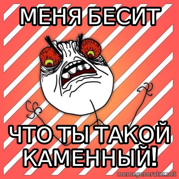 iHate meme: МЕНЯ БЕСИТ / ЧТО ТЫ ТАКОЙ КАМЕННЫЙ!