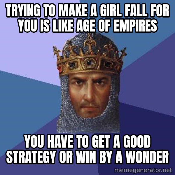 Age Of Empires meme: trying to make a girl fall for you is like age of empires / you have to get a good strategy or win by a wonder