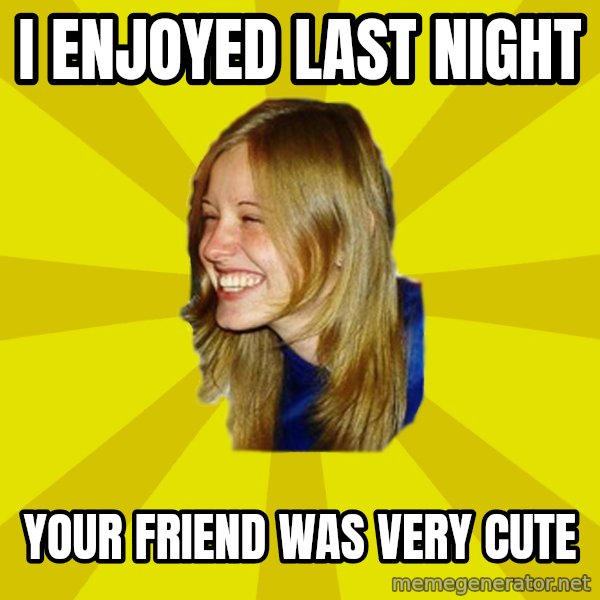 Trologirl meme: i enjoyed last night / your friend was very cute