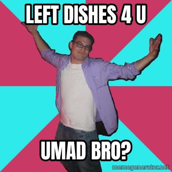 Douchebag Roommate meme: left dishes 4 u / umad bro?