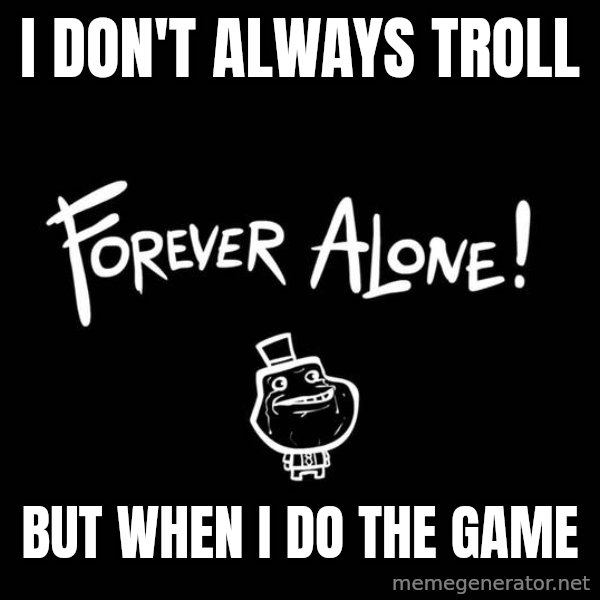 The Most Interesting Man In The World meme: I don't always troll / but when I do the game