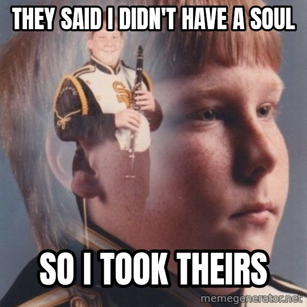 PTSD Clarinet Boy meme: They said i didn't have a soul / so i took theirs