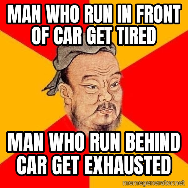Wise Confucius meme: Man who run in front of car get tired / man who run behind car get exhausted