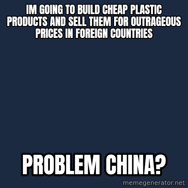Trollface meme: im going to build  cheap plastic products and sell them for outrageous prices in foreign countries / problem china?