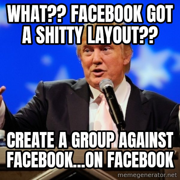 Annoying Facebook Girl meme: What?? facebook got a shitty layout?? / Create A Group against facebook...on facebook