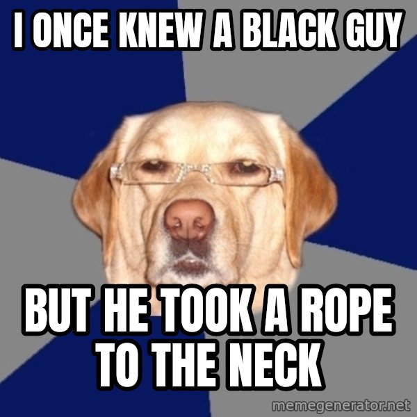 Racist Dog meme: i once knew a black guy / but he took a rope to the neck