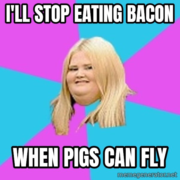 Fat Girl meme: i'll stop eating bacon / when pigs can fly