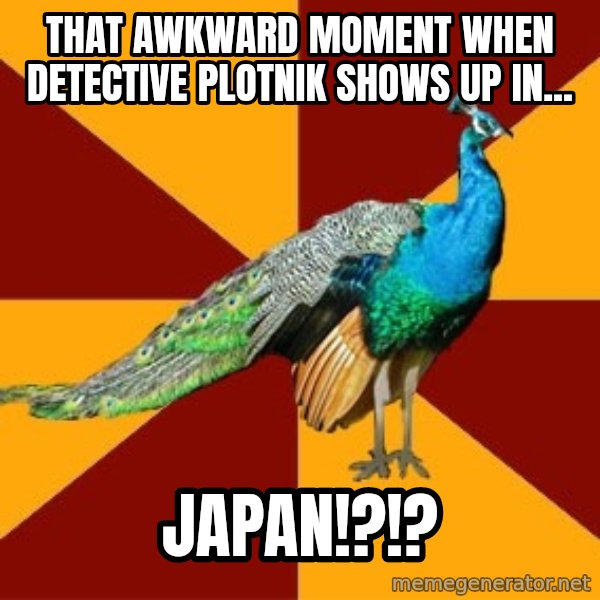 Thespian Peacock meme: that awkward moment when Detective Plotnik shows up in... / JAPAN!?!?