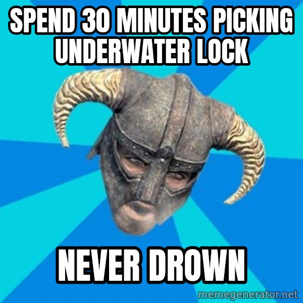 skyrim stan meme: Spend 30 minutes picking underwater lock / Never drown