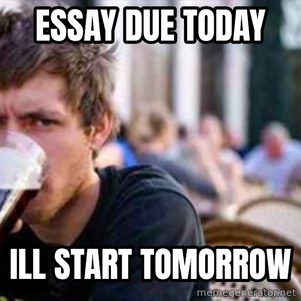 The Lazy College Senior meme: Essay due today / ill start tomorrow