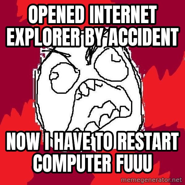 Rage FU meme: opened internet explorer by accident / now i have to restart computer fuuu