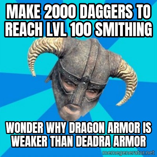 skyrim stan meme: make 2000 daggers to reach lvl 100 smithing / wonder why dragon armor is weaker than deadra armor