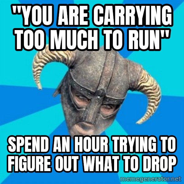 skyrim stan meme: "you are carrying too much to run" / spend an hour trying to figure out what to drop