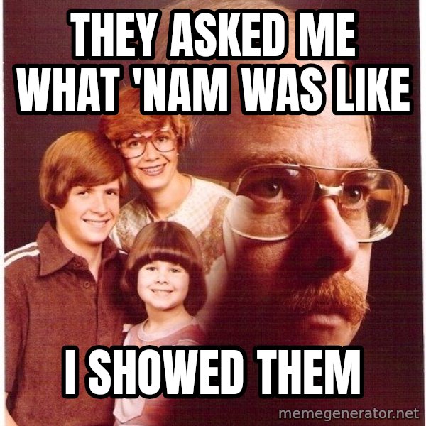 Vengeance Dad meme: they asked me what 'nam was like / i showed them