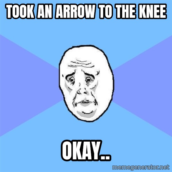 Okay Guy meme: TOOK AN ARROW TO THE KNEE / OKAY..