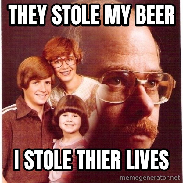 Vengeance Dad meme: They stole my beer / I stole thier lives