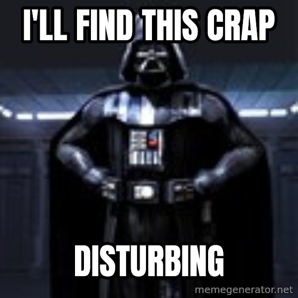 Darth Vader meme: i'll find this crap / disturbing