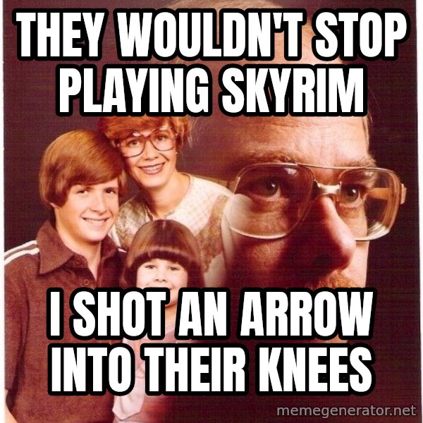 Vengeance Dad meme: They wouldn't stop playing skyrim / i shot an arrow into their knees