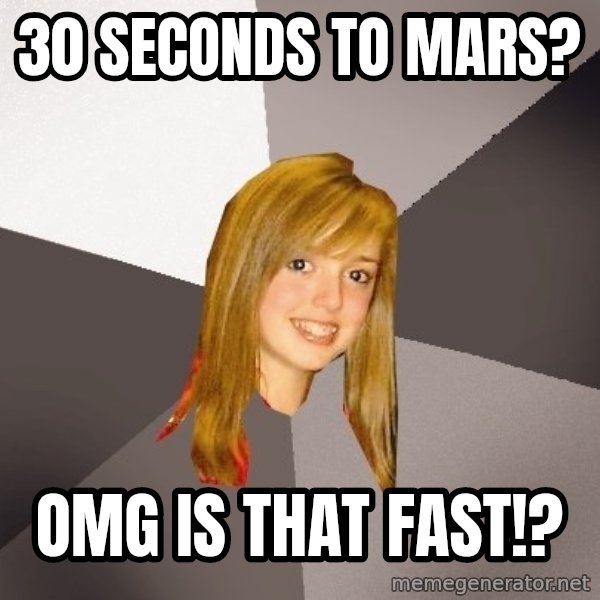 Musically Oblivious 8th Grader meme: 30 seconds to mars? / omg is that fast!?