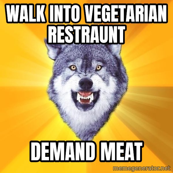 Courage Wolf meme: Walk into vegetarian restraunt / demand meat